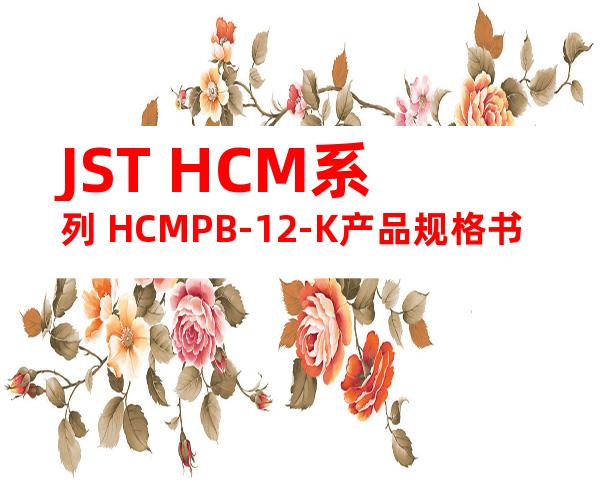 JST HCM系列 HCMPB-12-K产品规格书